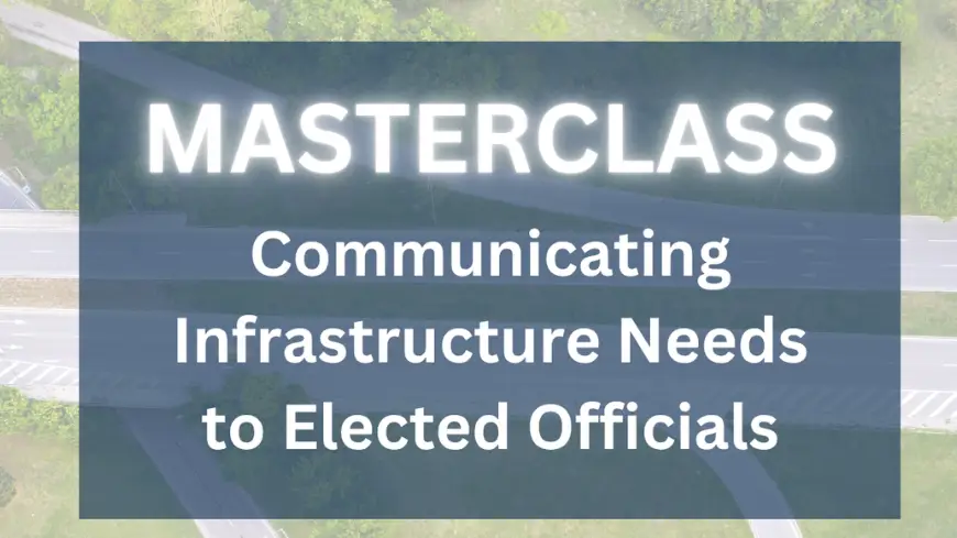 Masterclass Alert: Communicating Infrastructure Needs to Elected Officials 